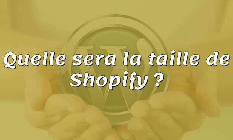 Quelle sera la taille de Shopify ?